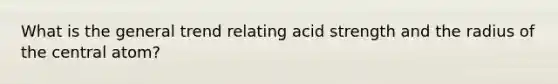 What is the general trend relating acid strength and the radius of the central atom?