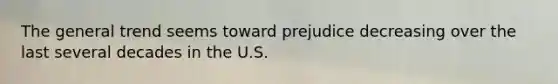 The general trend seems toward prejudice decreasing over the last several decades in the U.S.