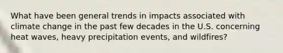 What have been general trends in impacts associated with climate change in the past few decades in the U.S. concerning heat waves, heavy precipitation events, and wildfires?