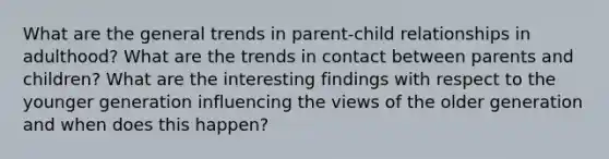 What are the general trends in parent-child relationships in adulthood? What are the trends in contact between parents and children? What are the interesting findings with respect to the younger generation influencing the views of the older generation and when does this happen?