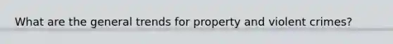 What are the general trends for property and violent crimes?