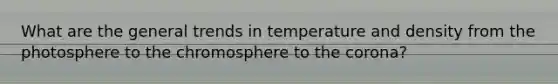 What are the general trends in temperature and density from the photosphere to the chromosphere to the corona?