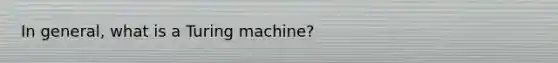 In general, what is a Turing machine?