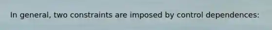 In general, two constraints are imposed by control dependences: