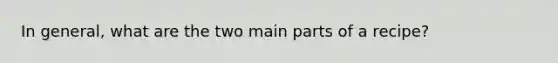 In general, what are the two main parts of a recipe?