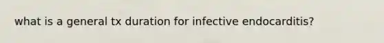 what is a general tx duration for infective endocarditis?