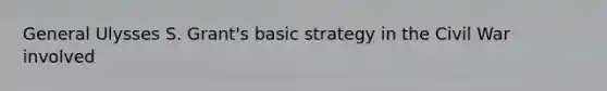 General Ulysses S. Grant's basic strategy in the Civil War involved