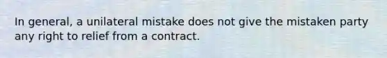 In general, a unilateral mistake does not give the mistaken party any right to relief from a contract.