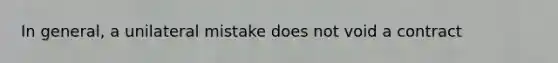 In general, a unilateral mistake does not void a contract