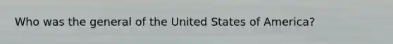 Who was the general of the United States of America?