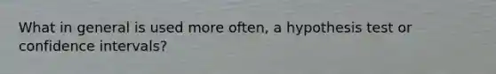 What in general is used more often, a hypothesis test or confidence intervals?