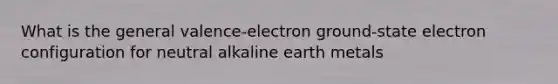 What is the general valence-electron ground-state electron configuration for neutral alkaline earth metals