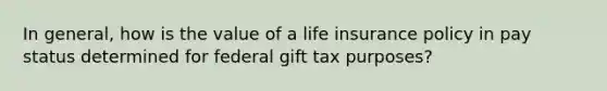 In general, how is the value of a life insurance policy in pay status determined for federal gift tax purposes?