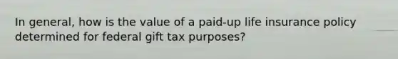 In general, how is the value of a paid-up life insurance policy determined for federal gift tax purposes?