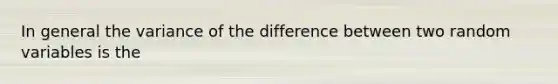 In general the variance of the difference between two random variables is the