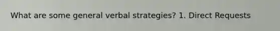 What are some general verbal strategies? 1. Direct Requests