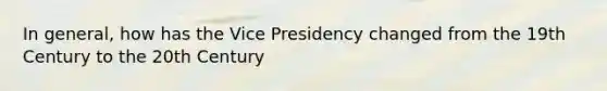 In general, how has the Vice Presidency changed from the 19th Century to the 20th Century