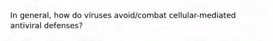 In general, how do viruses avoid/combat cellular-mediated antiviral defenses?