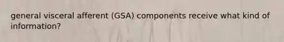 general visceral afferent (GSA) components receive what kind of information?