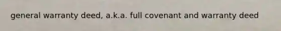 general warranty deed, a.k.a. full covenant and warranty deed