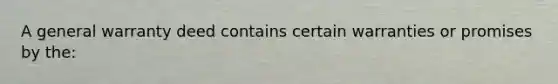 A general warranty deed contains certain warranties or promises by the: