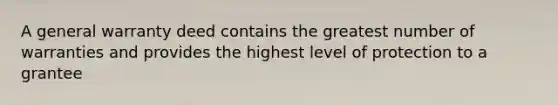 A general warranty deed contains the greatest number of warranties and provides the highest level of protection to a grantee