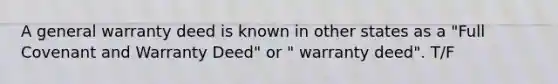 A general warranty deed is known in other states as a "Full Covenant and Warranty Deed" or " warranty deed". T/F