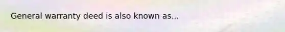 General warranty deed is also known as...