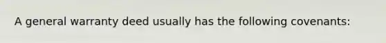 A general warranty deed usually has the following covenants: