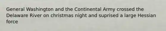 General Washington and the Continental Army crossed the Delaware River on christmas night and suprised a large Hessian force