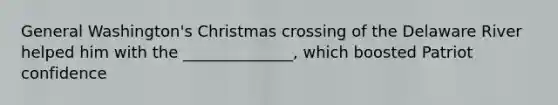 General Washington's Christmas crossing of the Delaware River helped him with the ______________, which boosted Patriot confidence