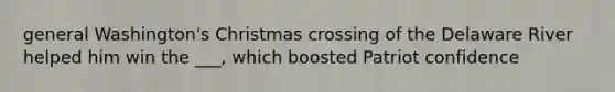 general Washington's Christmas crossing of the Delaware River helped him win the ___, which boosted Patriot confidence