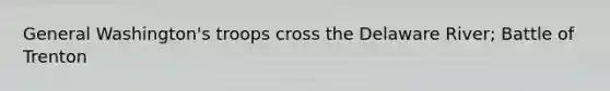General Washington's troops cross the Delaware River; Battle of Trenton