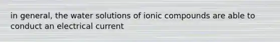 in general, the water solutions of ionic compounds are able to conduct an electrical current