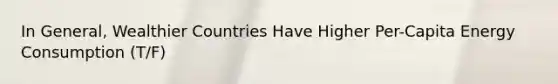 In General, Wealthier Countries Have Higher Per-Capita Energy Consumption (T/F)