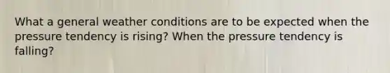 What a general weather conditions are to be expected when the pressure tendency is rising? When the pressure tendency is falling?