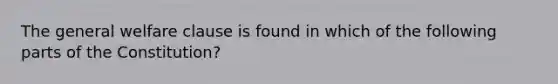 The general welfare clause is found in which of the following parts of the Constitution?