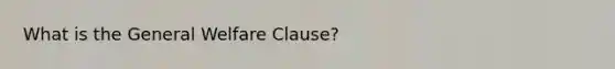 What is the General Welfare Clause?