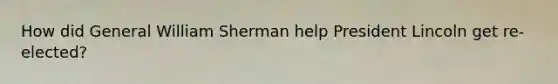 How did General William Sherman help President Lincoln get re-elected?