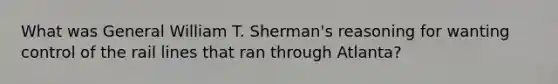 What was General William T. Sherman's reasoning for wanting control of the rail lines that ran through Atlanta?