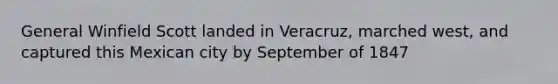 General Winfield Scott landed in Veracruz, marched west, and captured this Mexican city by September of 1847