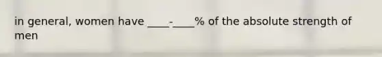 in general, women have ____-____% of the absolute strength of men