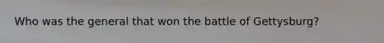 Who was the general that won the battle of Gettysburg?