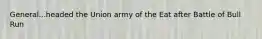 General...headed the Union army of the Eat after Battle of Bull Run