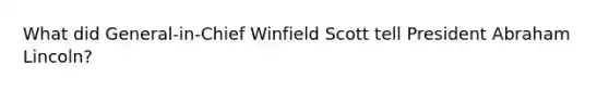 What did General-in-Chief Winfield Scott tell President Abraham Lincoln?