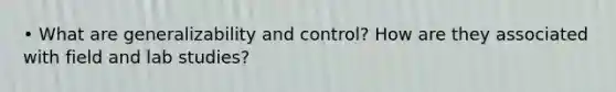 • What are generalizability and control? How are they associated with field and lab studies?