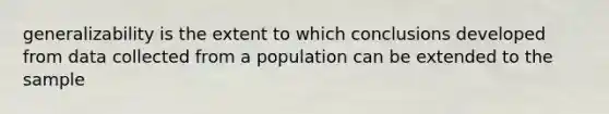 generalizability is the extent to which conclusions developed from data collected from a population can be extended to the sample