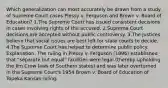 Which generalization can most accurately be drawn from a study of Supreme Court cases Plessy v. Ferguson and Brown v. Board of Education? 1.The Supreme Court has issued consistent decisions in cases involving rights of the accused. 2.Supreme Court decisions are accepted without public controversy. 3.The Justices believe that social issues are best left for state courts to decide. 4.The Supreme Court has helped to determine public policy. Explanation: The ruling in Plessy v. Ferguson (1896) established that "separate but equal" facilities were legal (thereby upholding the Jim Crow laws of Southern states) and was later overturned in the Supreme Court's 1954 Brown v. Board of Education of Topeka Kansas ruling.