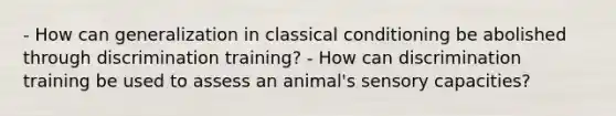 - How can generalization in classical conditioning be abolished through discrimination training? - How can discrimination training be used to assess an animal's sensory capacities?