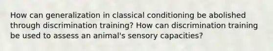 How can generalization in classical conditioning be abolished through discrimination training? How can discrimination training be used to assess an animal's sensory capacities?